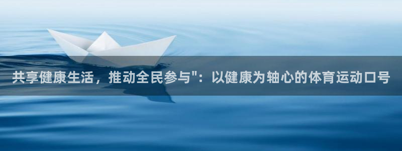 利记官方正版app集团：共享健康生活，推动全民参与\