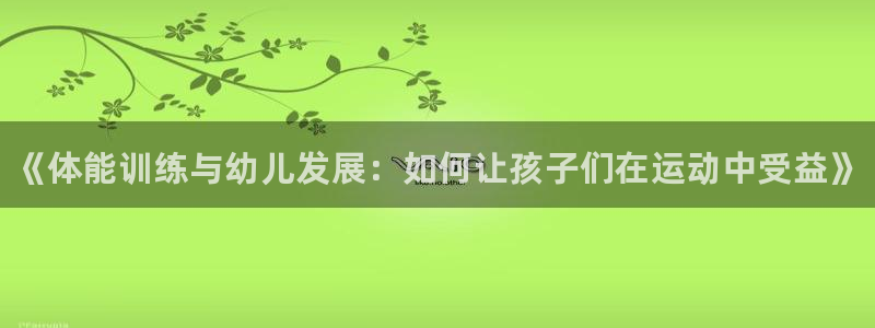 利记官方正版app科技：《体能训练与幼儿发展：如何让