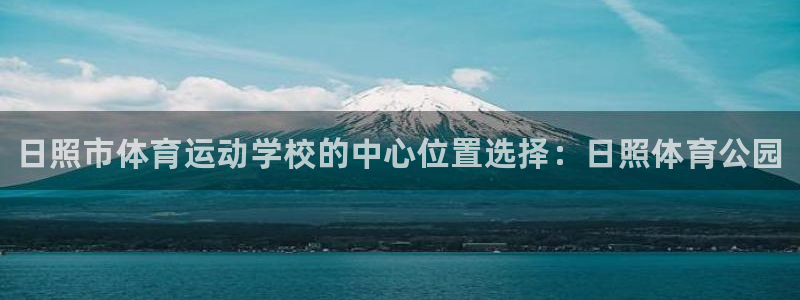 利记官方正版app集团官网首页：日照市体育运动学校的