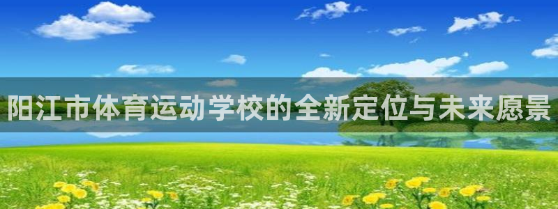 利记官方正版app官方：阳江市体育运动学校的全新定位