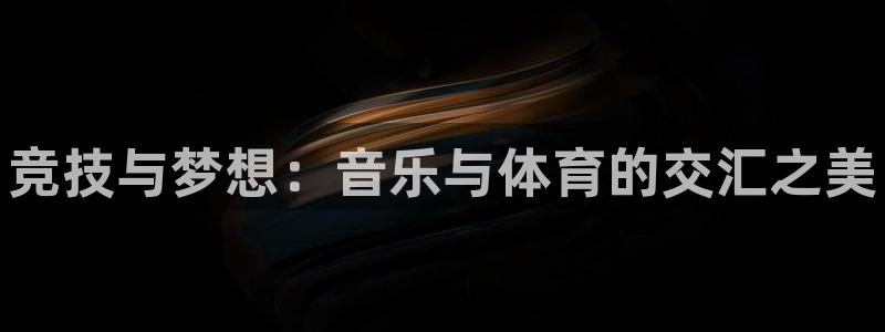 利记官网下载平台是正规平台吗知乎：竞技与梦想：音乐与