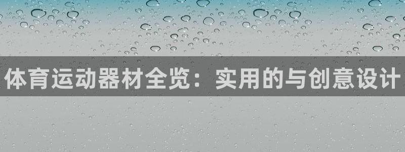 利记官网下载平台：体育运动器材全览：实用的与创意设计
