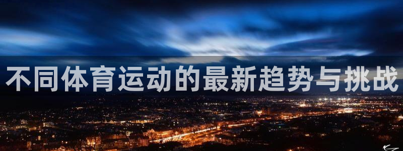 利记官方正版app新能源：不同体育运动的最新趋势与挑战
