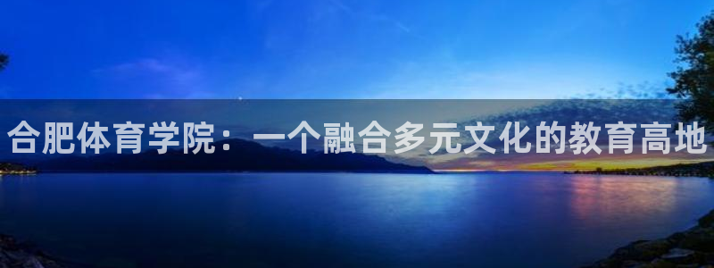 利记官网下载招商电话号码是多少：合肥体育学院：一个融合多元文