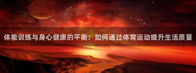 利记官方正版app娱乐：体能训练与身心健康的平衡：如何通过体