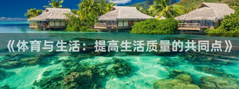 利记官网下载招商电话地址查询：《体育与生活：提高生活