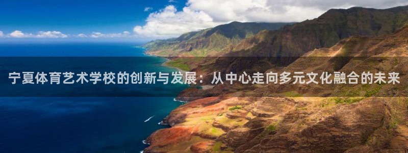 利记官方正版app官网：宁夏体育艺术学校的创新与发展：从中心