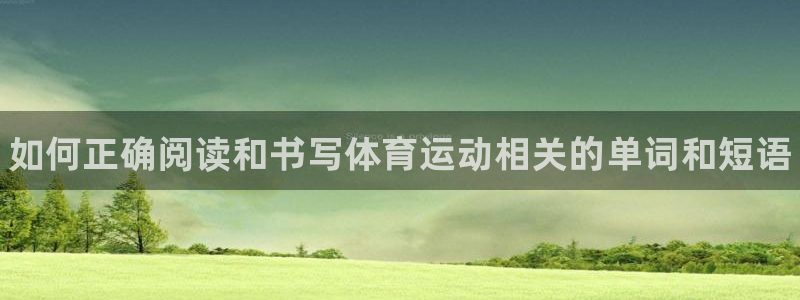 利记官方正版app集团简介：如何正确阅读和书写体育运动相关的