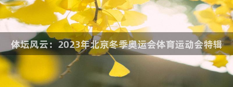 利记官网下载平台注册流程视频：体坛风云：2023年北京冬季奥