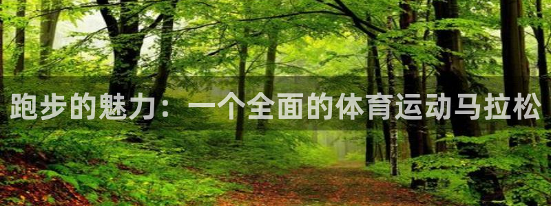 利记官网下载平台注册要钱吗：跑步的魅力：一个全面的体育运动马