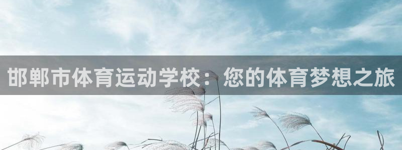 利记官网下载招商电话是多少啊：邯郸市体育运动学校：您的体育梦