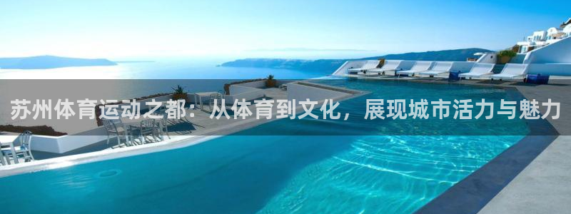 利记官方正版app娱乐平台：苏州体育运动之都：从体育到文化，