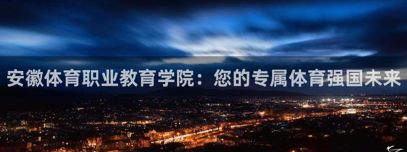 利记官网下载招商电话号码是多少：安徽体育职业教育学院