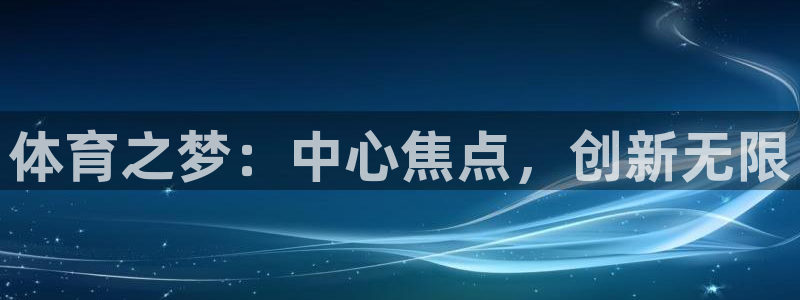 海南利记官网下载发展怎么样：体育之梦：中心焦点，创新