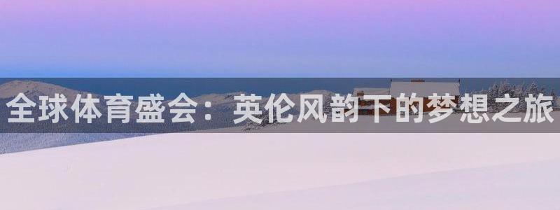 利记官方正版app娱乐网站：全球体育盛会：英伦风韵下