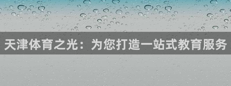 利记官方正版app娱乐40996：天津体育之光：为您打造一站