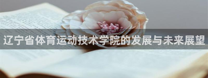 利记官网下载招商电话：辽宁省体育运动技术学院的发展与未来展望