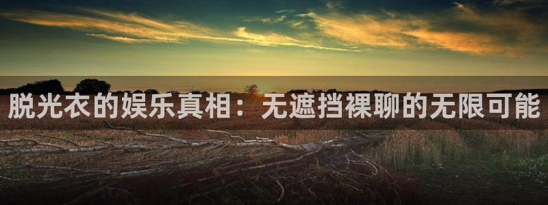 咪咕视频体育直播郑钦文今天：脱光衣的娱乐真相：无遮挡裸聊的无限可能