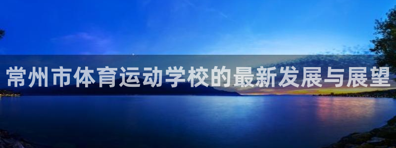 利记农庄电话：常州市体育运动学校的最
