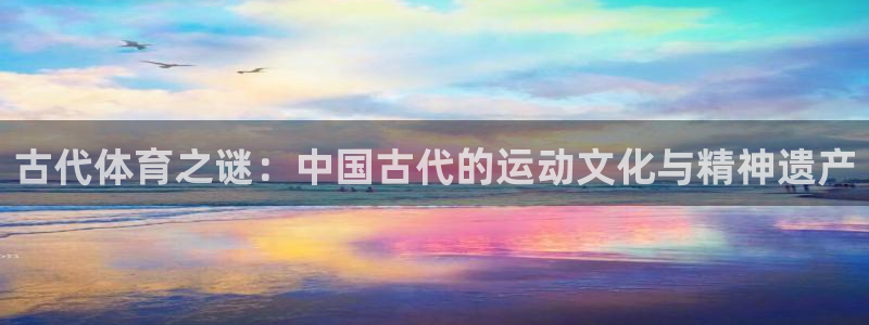  利记sbobet黑款吗：古代体育之谜：中国古代的运动文化与精