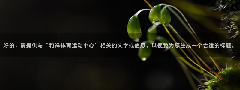  利记app官网(中国)官方网站：好的，请提供与“和祥体育运动