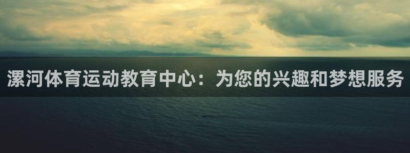 利记注册平台：漯河体育运动教育中心：为您的兴趣和梦想服务