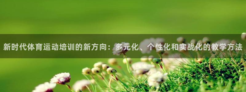利记官网地址：新时代体育运动培训的新方向：多元化、个性化和实