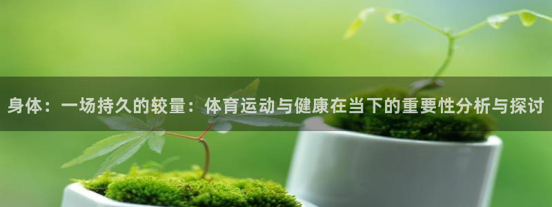  利记SBOBET官网APP：身体：一场持久的较量：体育运动与