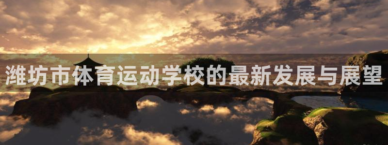 利记入口：潍坊市体育运动学校的最新发