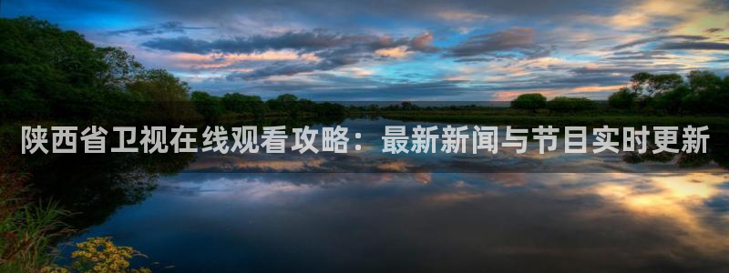 咪咕体育免费高清直播入口：陕西省卫视在线观看攻略：最新新闻与节目实时更新