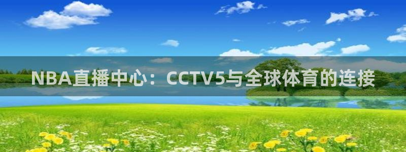 咪咕篮球直播：NBA直播中心：CCTV5与全球体育的连接