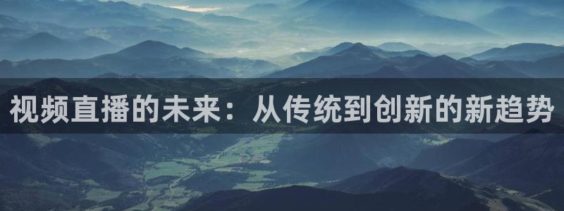 咪咕视频新版：视频直播的未来：从传统到创新的新趋势