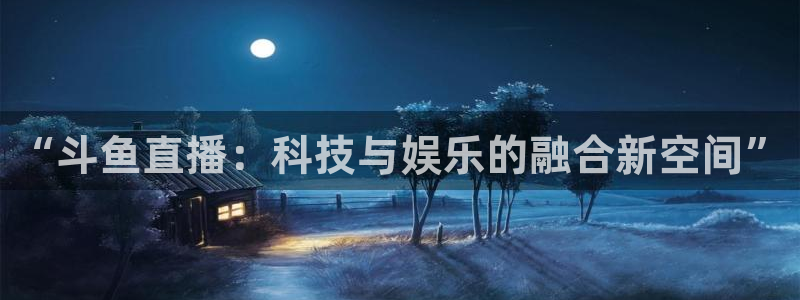 手机咪咕直播：“斗鱼直播：科技与娱乐的融合新空间”