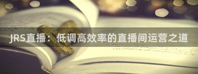 咪咕视频体育直播免费：JRS直播：低调高效率的直播间运营之道