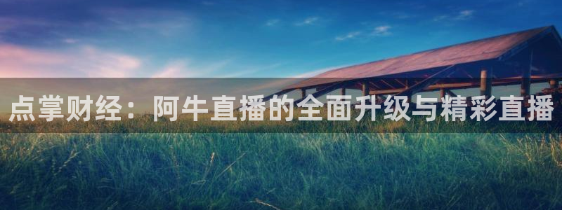 咪咕视频体育频道：点掌财经：阿牛直播的全面升级与精彩直播